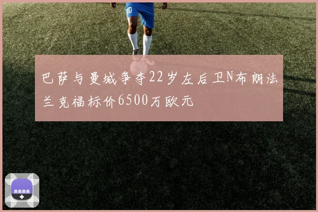 巴萨与曼城争夺22岁左后卫N布朗法兰克福标价6500万欧元