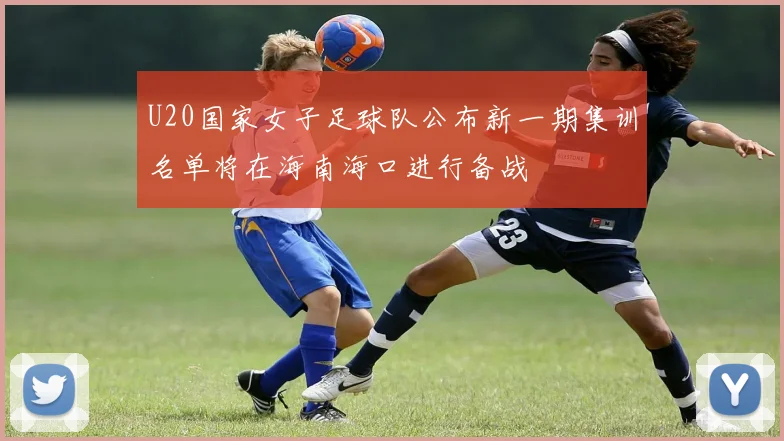 U20国家女子足球队公布新一期集训名单将在海南海口进行备战