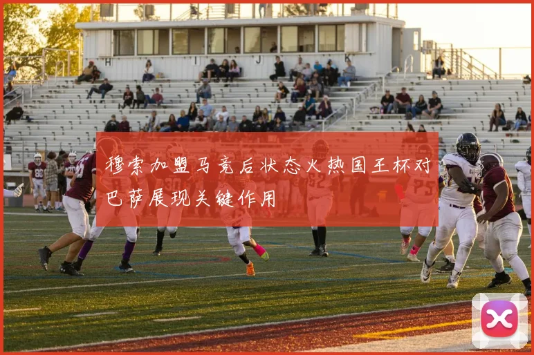 穆索加盟马竞后状态火热国王杯对巴萨展现关键作用