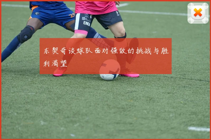 东契奇谈球队面对强敌的挑战与胜利渴望