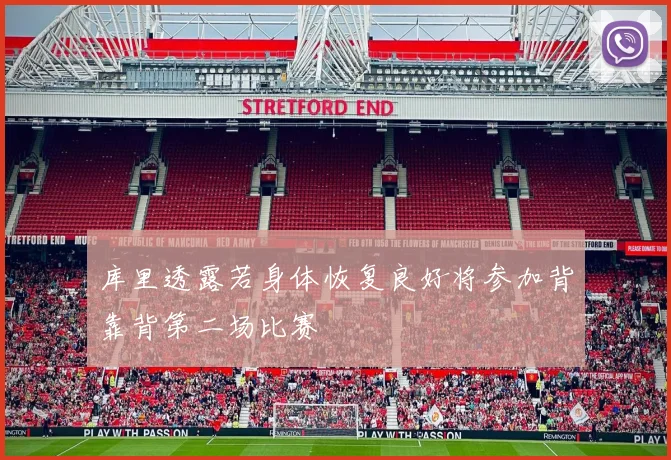 库里透露若身体恢复良好将参加背靠背第二场比赛