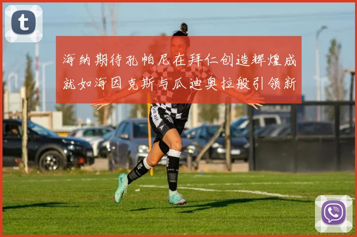 海纳期待孔帕尼在拜仁创造辉煌成就如海因克斯与瓜迪奥拉般引领新时代