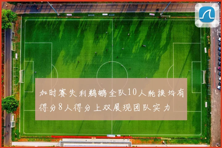 加时赛失利鹈鹕全队10人轮换均有得分8人得分上双展现团队实力