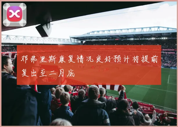 邓弗里斯康复情况良好预计将提前复出至二月底