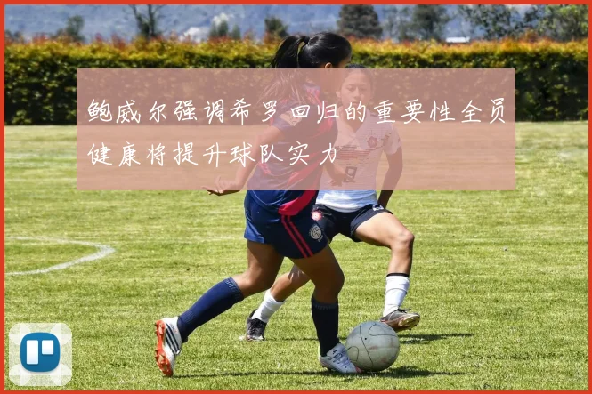鲍威尔强调希罗回归的重要性全员健康将提升球队实力