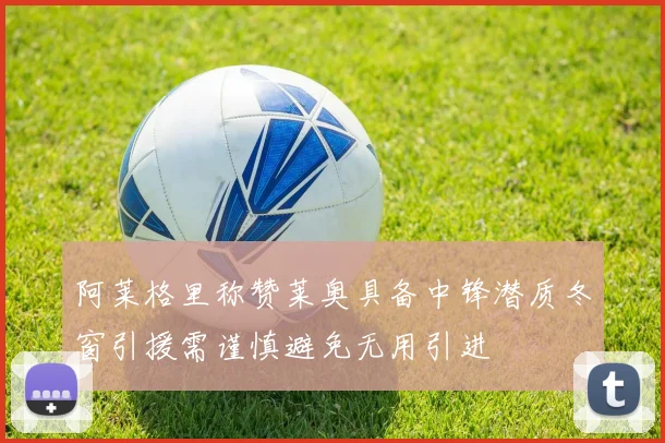 阿莱格里称赞莱奥具备中锋潜质冬窗引援需谨慎避免无用引进