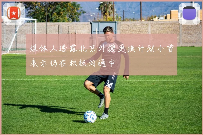 媒体人透露北京外援更换计划小曾表示仍在积极沟通中