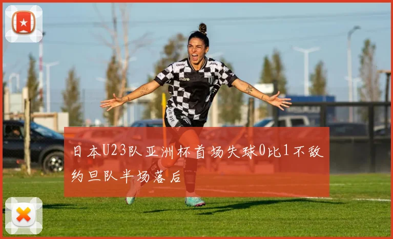 日本U23队亚洲杯首场失球0比1不敌约旦队半场落后