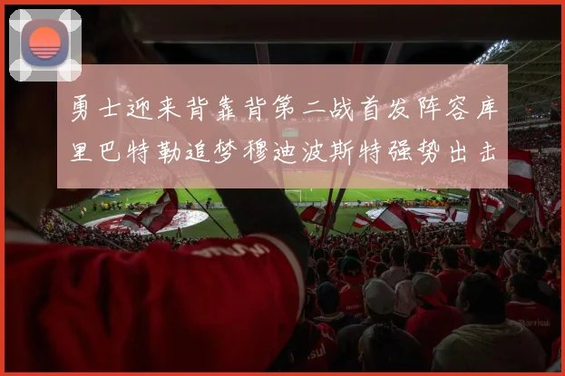 勇士迎来背靠背第二战首发阵容库里巴特勒追梦穆迪波斯特强势出击