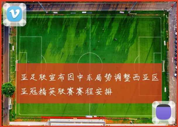 亚足联宣布因中东局势调整西亚区亚冠精英联赛赛程安排