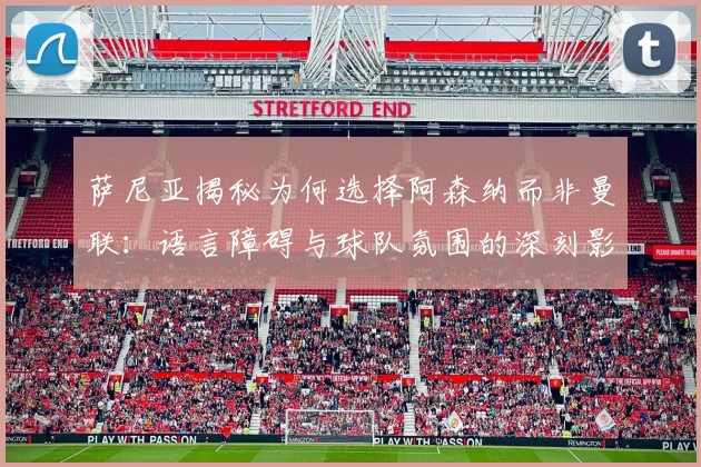 萨尼亚揭秘为何选择阿森纳而非曼联：语言障碍与球队氛围的深刻影响